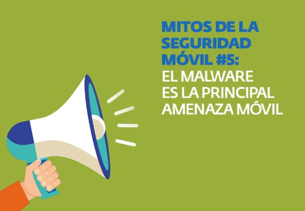 Mitos de la seguridad móvil #5: el malware es la principal amenaza